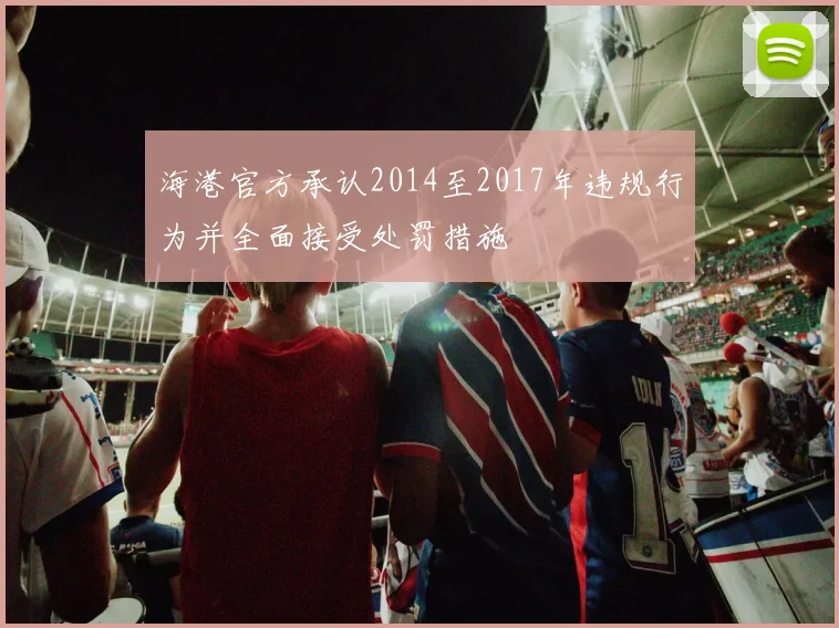 海港官方承认2014至2017年违规行为并全面接受处罚措施