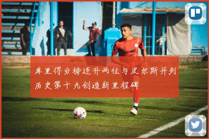 库里得分榜连升两位与皮尔斯并列历史第十九创造新里程碑