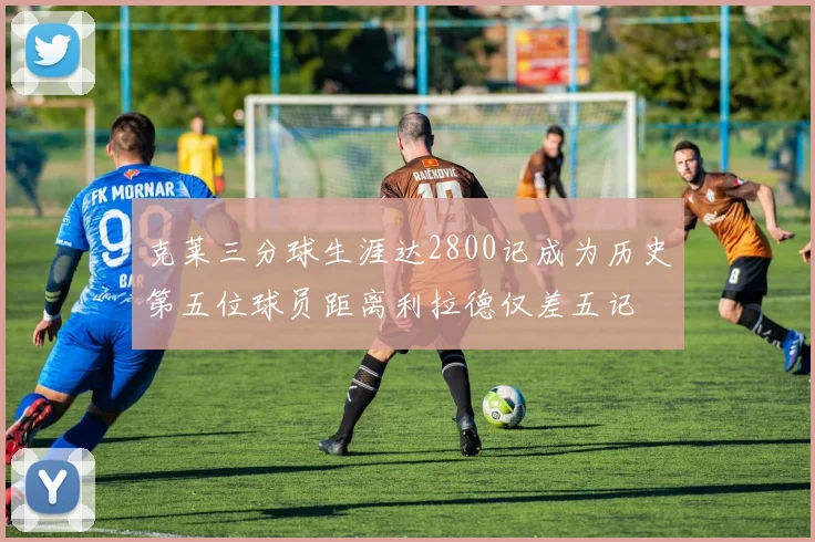 克莱三分球生涯达2800记成为历史第五位球员距离利拉德仅差五记