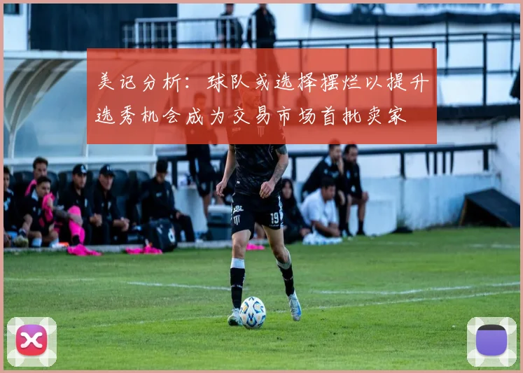 美记分析：球队或选择摆烂以提升选秀机会成为交易市场首批卖家