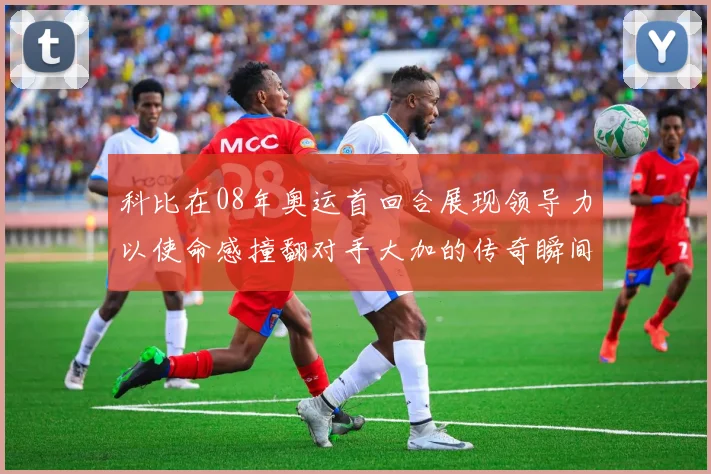 科比在08年奥运首回合展现领导力以使命感撞翻对手大加的传奇瞬间