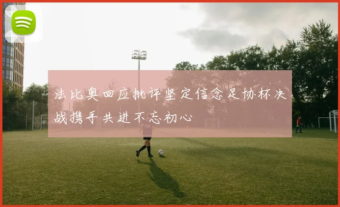 法比奥回应批评坚定信念足协杯决战携手共进不忘初心