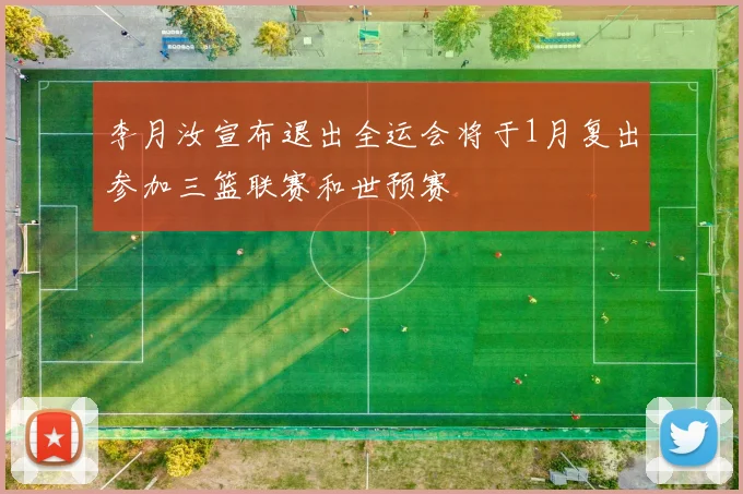 李月汝宣布退出全运会将于1月复出参加三篮联赛和世预赛
