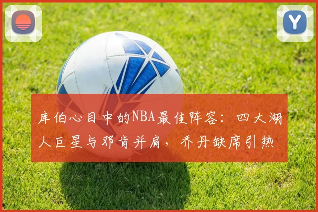 库伯心目中的NBA最佳阵容：四大湖人巨星与邓肯并肩，乔丹缺席引热议