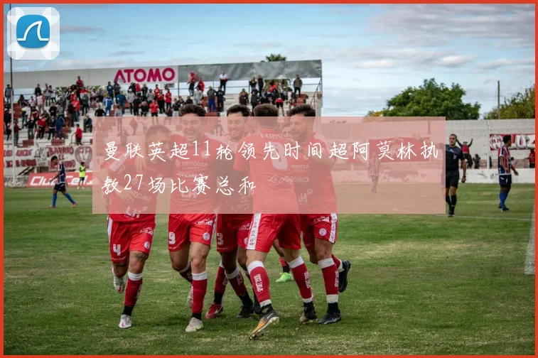 曼联英超11轮领先时间超阿莫林执教27场比赛总和