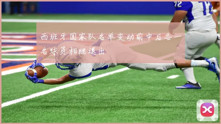 西班牙国家队名单变动前中后各一名球员相继退出