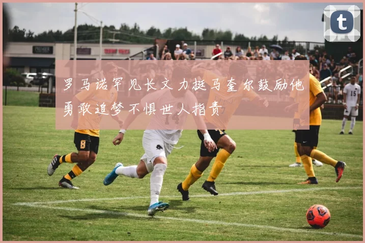 罗马诺罕见长文力挺马奎尔鼓励他勇敢追梦不惧世人指责