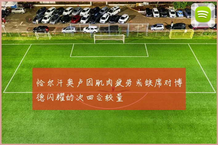 恰尔汗奥卢因肌肉疲劳或缺席对博德闪耀的次回合较量