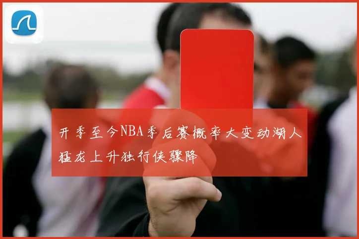 开季至今NBA季后赛概率大变动湖人猛龙上升独行侠骤降