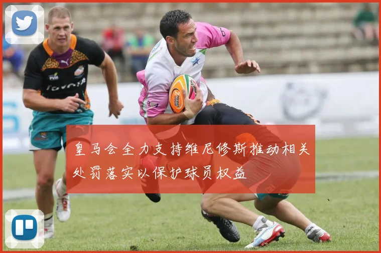 皇马会全力支持维尼修斯推动相关处罚落实以保护球员权益